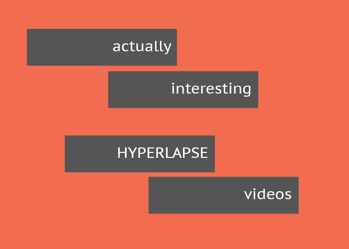 Actually interesting hyperlapse videos.