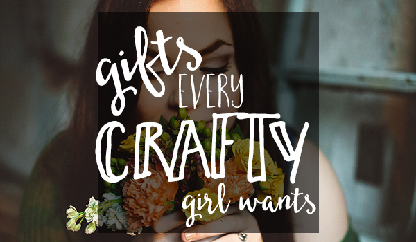 Gifts for every crafty girl!